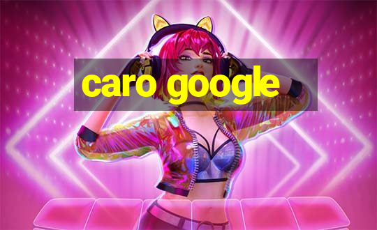 caro google