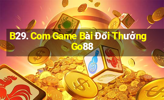 B29. Com Game Bài Đổi Thưởng Go88