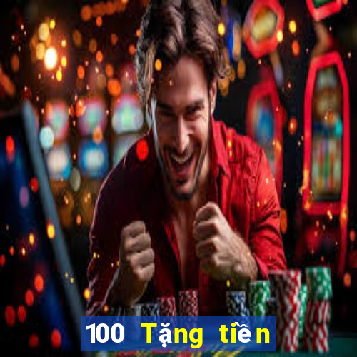 100 Tặng tiền Tiền thưởng