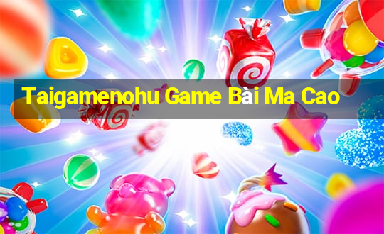 Taigamenohu Game Bài Ma Cao