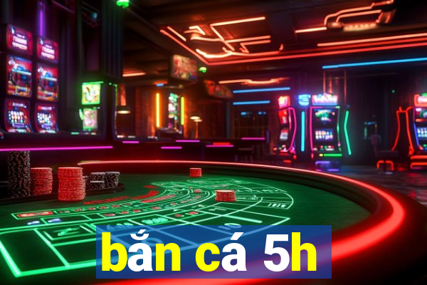 ban ca 5h