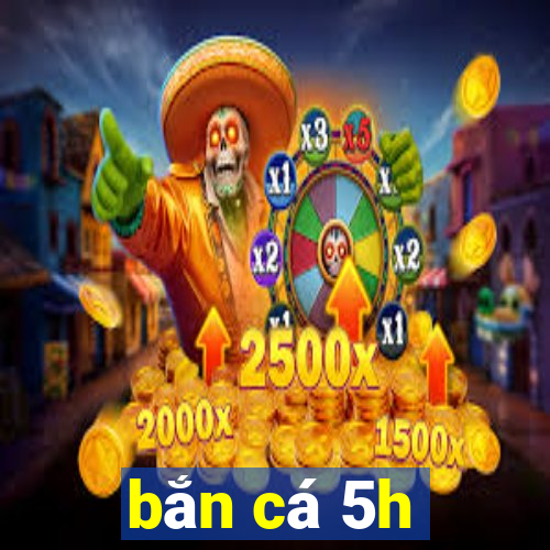 ban ca 5h