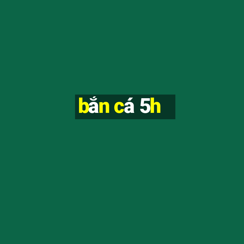 ban ca 5h