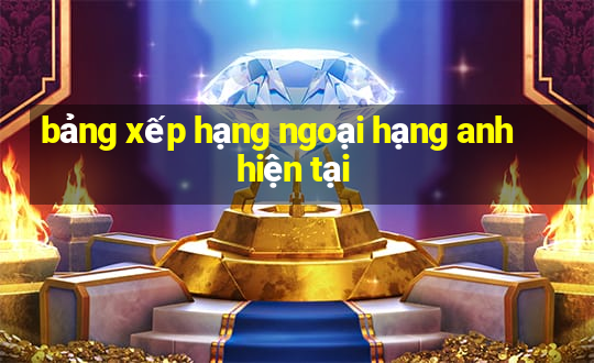 bảng xếp hạng ngoại hạng anh hiện tại