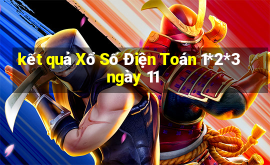 kết quả Xổ Số Điện Toán 1*2*3 ngày 11