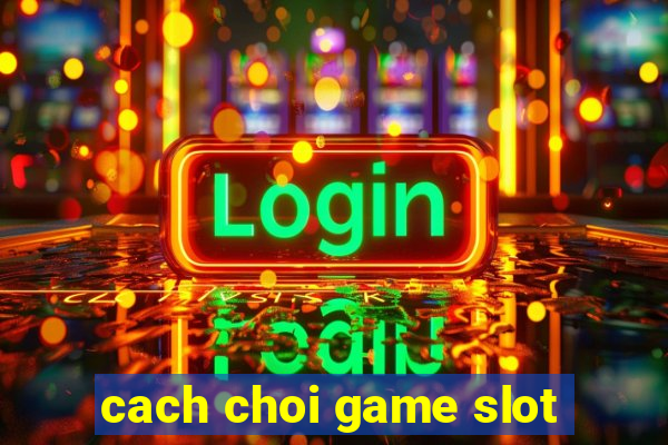 cach choi game slot