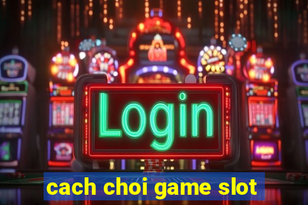 cach choi game slot