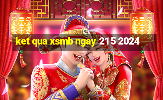 ket qua xsmb ngay 21 5 2024