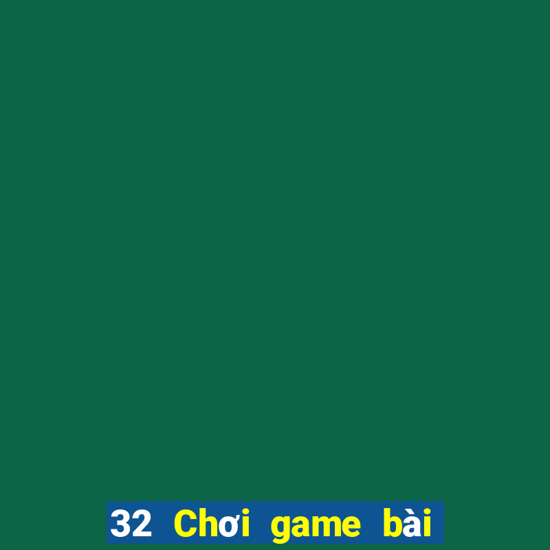 32 Chơi game bài chính hãng