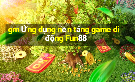 gm Ứng dụng nền tảng game di động Fun88