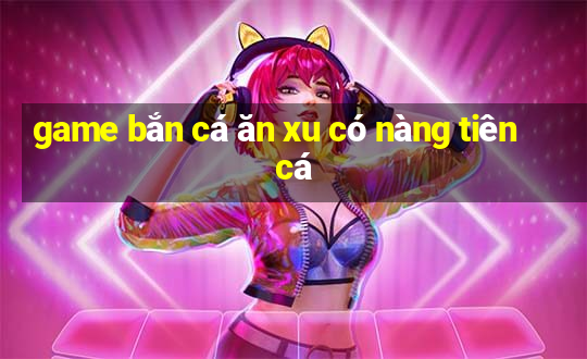 game bắn cá ăn xu có nàng tiên cá