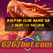 Rikfun Club Game Bài Slot Đổi Thưởng