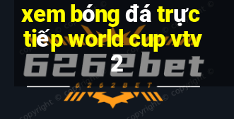 xem bóng đá trực tiếp world cup vtv2