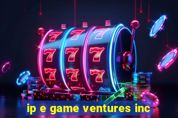 ip e game ventures inc