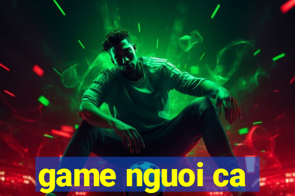 game nguoi ca