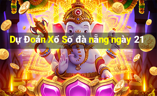 Dự Đoán Xổ Số đà nẵng ngày 21