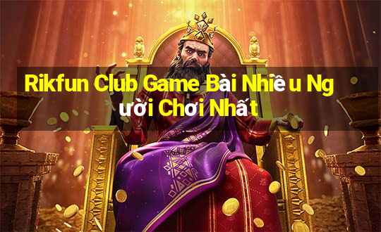 Rikfun Club Game Bài Nhiều Người Chơi Nhất