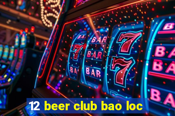 12 beer club bao loc