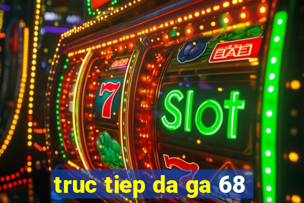 truc tiep da ga 68