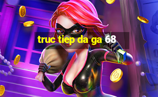 truc tiep da ga 68