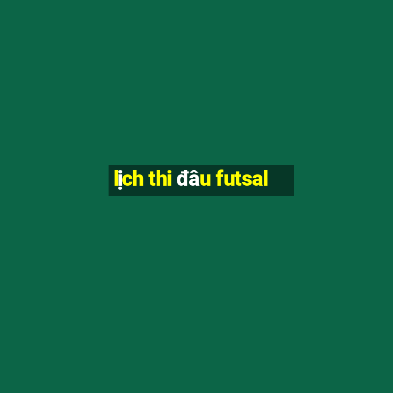 lịch thi đâu futsal