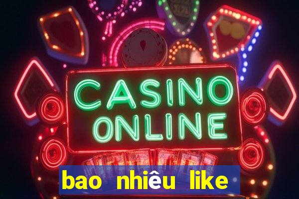 bao nhiêu like thì được tiền