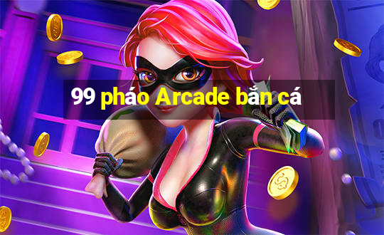 99 pháo Arcade bắn cá