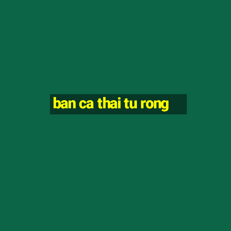 ban ca thai tu rong