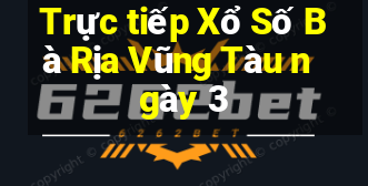 Trực tiếp Xổ Số Bà Rịa Vũng Tàu ngày 3