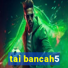 tai bancah5