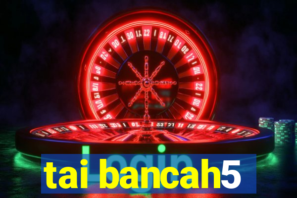 tai bancah5