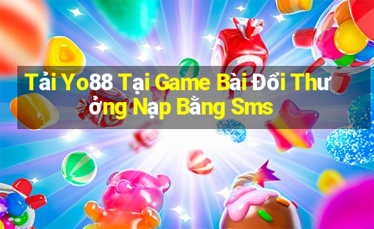 Tải Yo88 Tại Game Bài Đổi Thưởng Nạp Bằng Sms