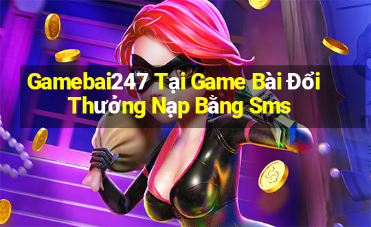 Gamebai247 Tại Game Bài Đổi Thưởng Nạp Bằng Sms