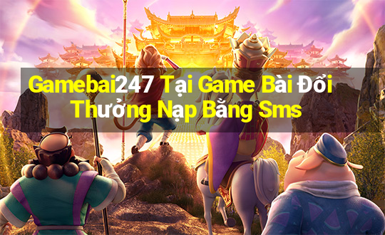 Gamebai247 Tại Game Bài Đổi Thưởng Nạp Bằng Sms