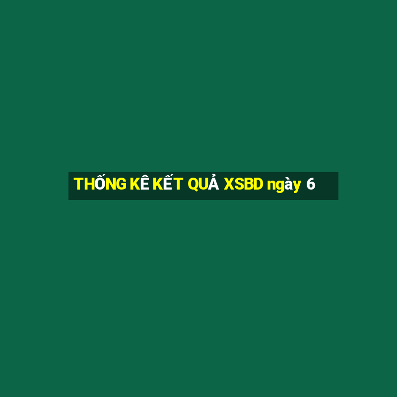 THỐNG KÊ KẾT QUẢ XSBD ngày 6