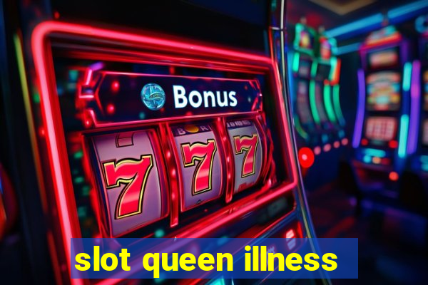 slot queen illness