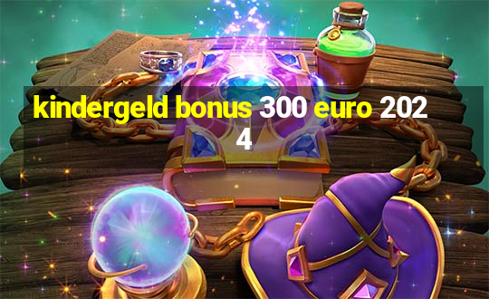 kindergeld bonus 300 euro 2024