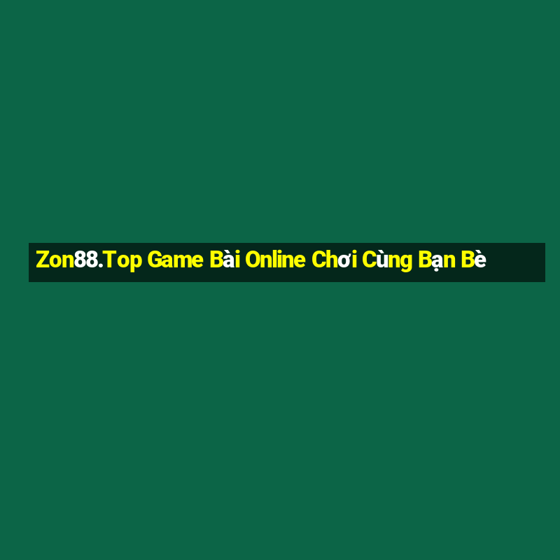 Zon88.Top Game Bài Online Chơi Cùng Bạn Bè