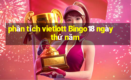 phân tích vietlott Bingo18 ngày thứ năm