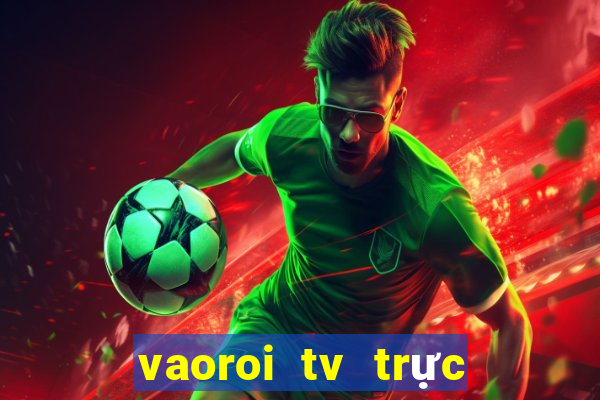 vaoroi tv trực tiếp bóng đá