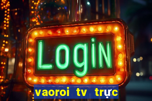 vaoroi tv trực tiếp bóng đá