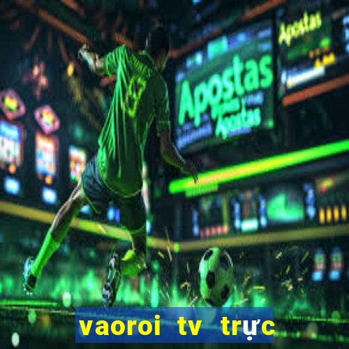 vaoroi tv trực tiếp bóng đá