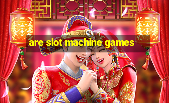 are slot machine games