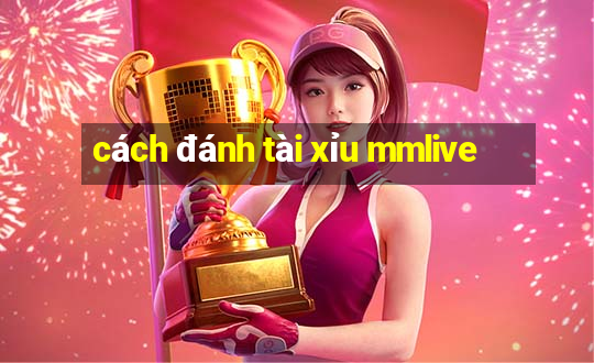 cách đánh tài xỉu mmlive