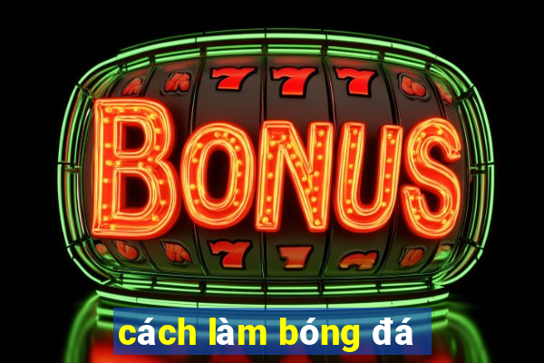 cách làm bóng đá