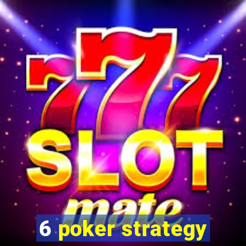 6 poker strategy