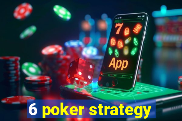 6 poker strategy