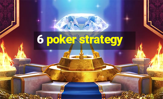 6 poker strategy