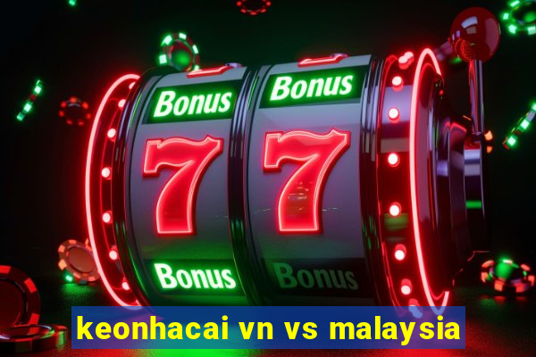 keonhacai vn vs malaysia