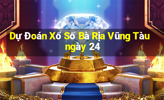 Dự Đoán Xổ Số Bà Rịa Vũng Tàu ngày 24